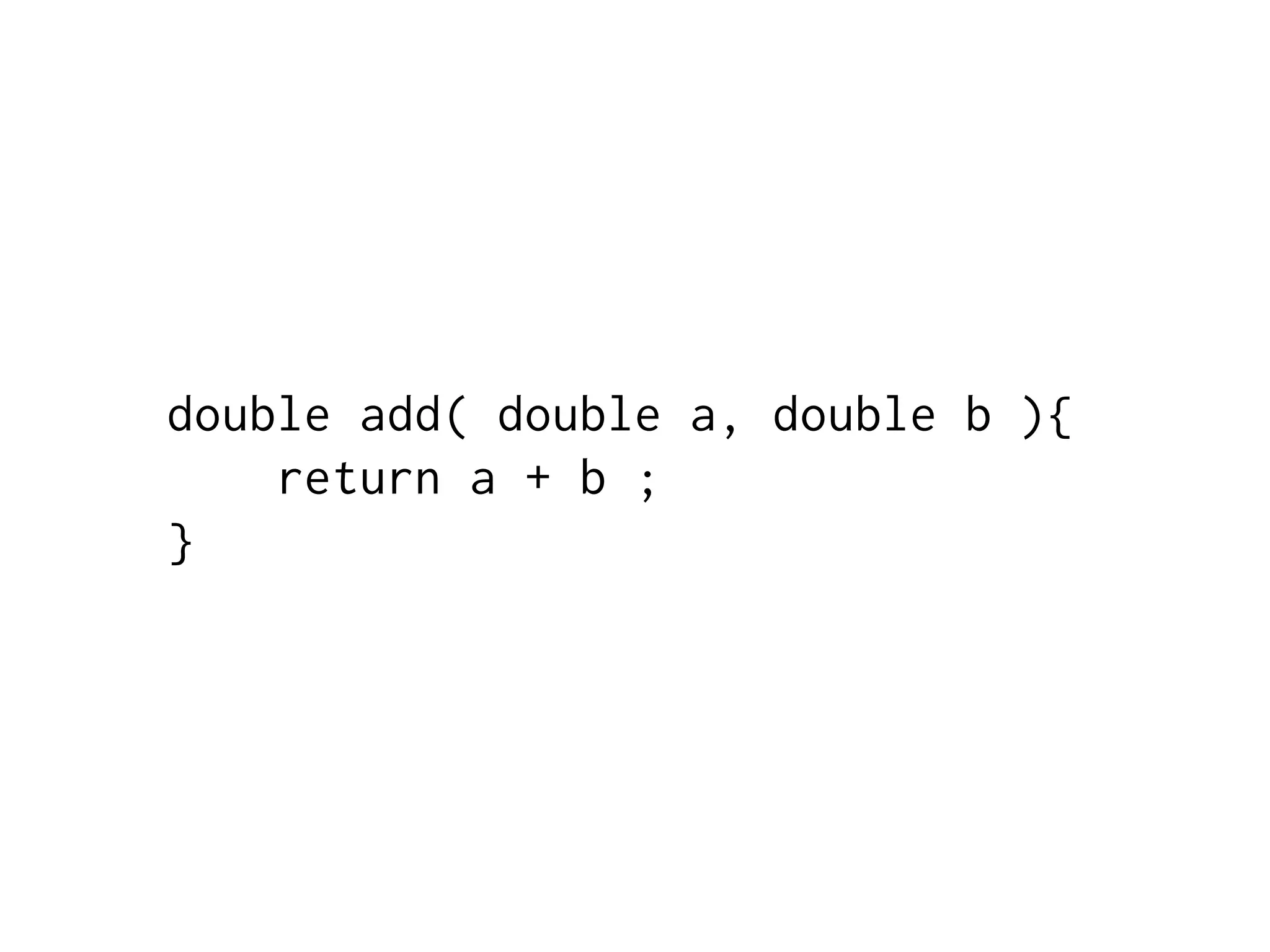 double add( double a, double b ){
return a + b ;
}
 