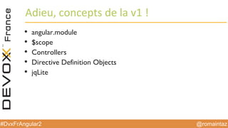 @romaintaz#DvxFrAngular2
Adieu,  concepts  de  la  v1  !
• angular.module
• $scope
• Controllers
• Directive Definition Objects
• jqLite
 