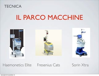 IL PARCO MACCHINE
Haemonetics Elite Fresenius Cats Sorin Xtra
TECNICA
mercoledì 26 novembre 14
 