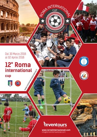 www.romainternationalcup.it
Dal 30 Marzo 2018
al 02 Aprile 2018
12° Roma
international
cup
ROM
A INTERNATIO
NAL
WW
W
.ROMAINTERNATIONALC
UP.IT
CUP
 