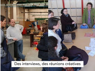 Des interviews, des réunions créatives
 