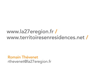 www.la27eregion.fr /
www.territoiresenresidences.net /


Romain Thévenet
rthevenet@la27eregion.fr
 