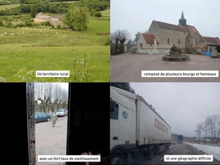 Un territoire rural                    composé de plusieurs bourgs et hameaux




 avec un fort taux de vieillissement              et une géographie difficile
 