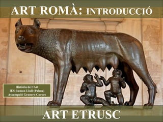 ART ROMÀ :  INTRODUCCIÓ ART ETRUSC Història de l’Art IES Ramon Llull (Palma) Assumpció Granero Cueves 