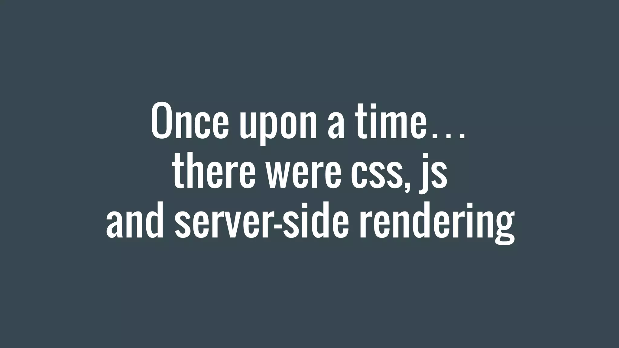 Once upon a time… there were css, js and server-side rendering 