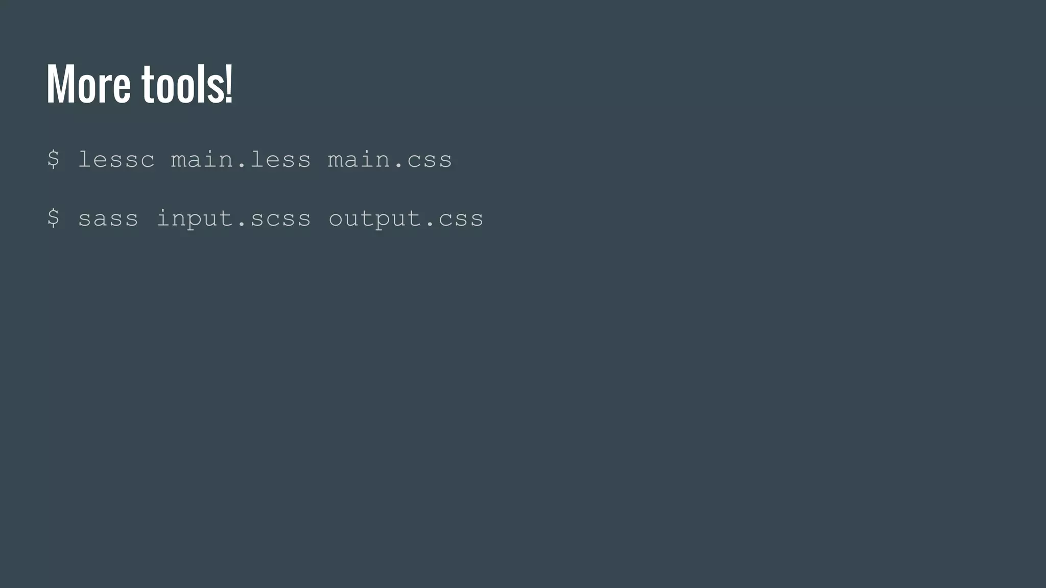 More tools! $ lessc main.less main.css $ sass input.scss output.css 