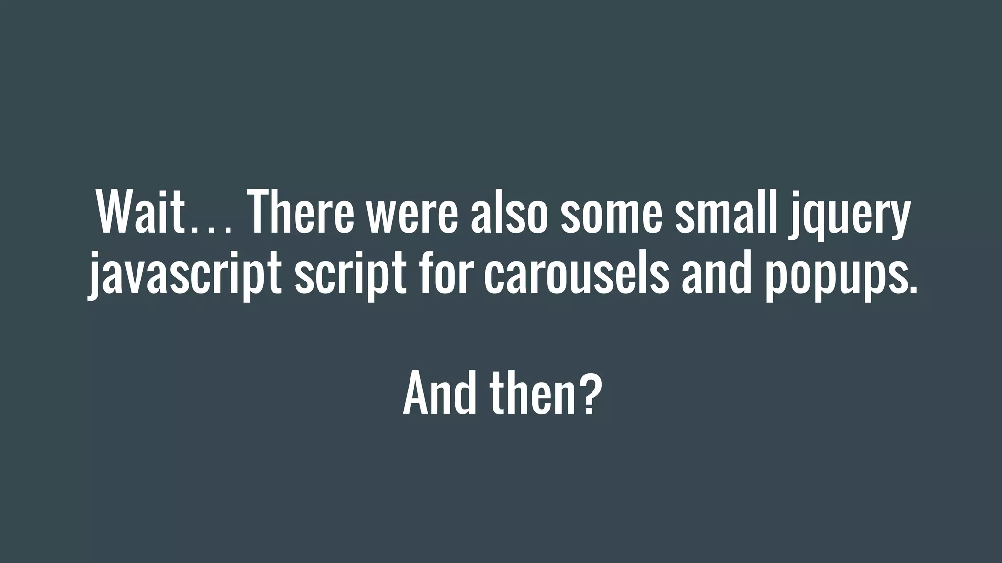 Wait… There were also some small jquery javascript script for carousels and popups. And then? 
