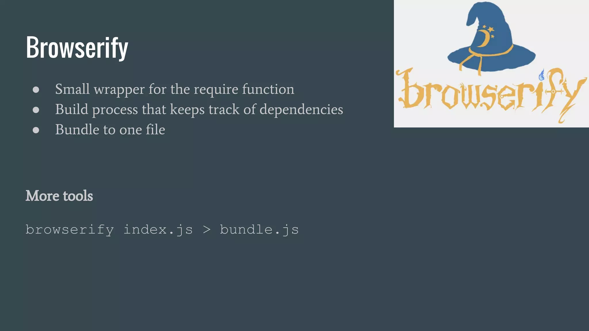 Browserify ● Small wrapper for the require function ● Build process that keeps track of dependencies ● Bundle to one file More tools browserify index.js > bundle.js 