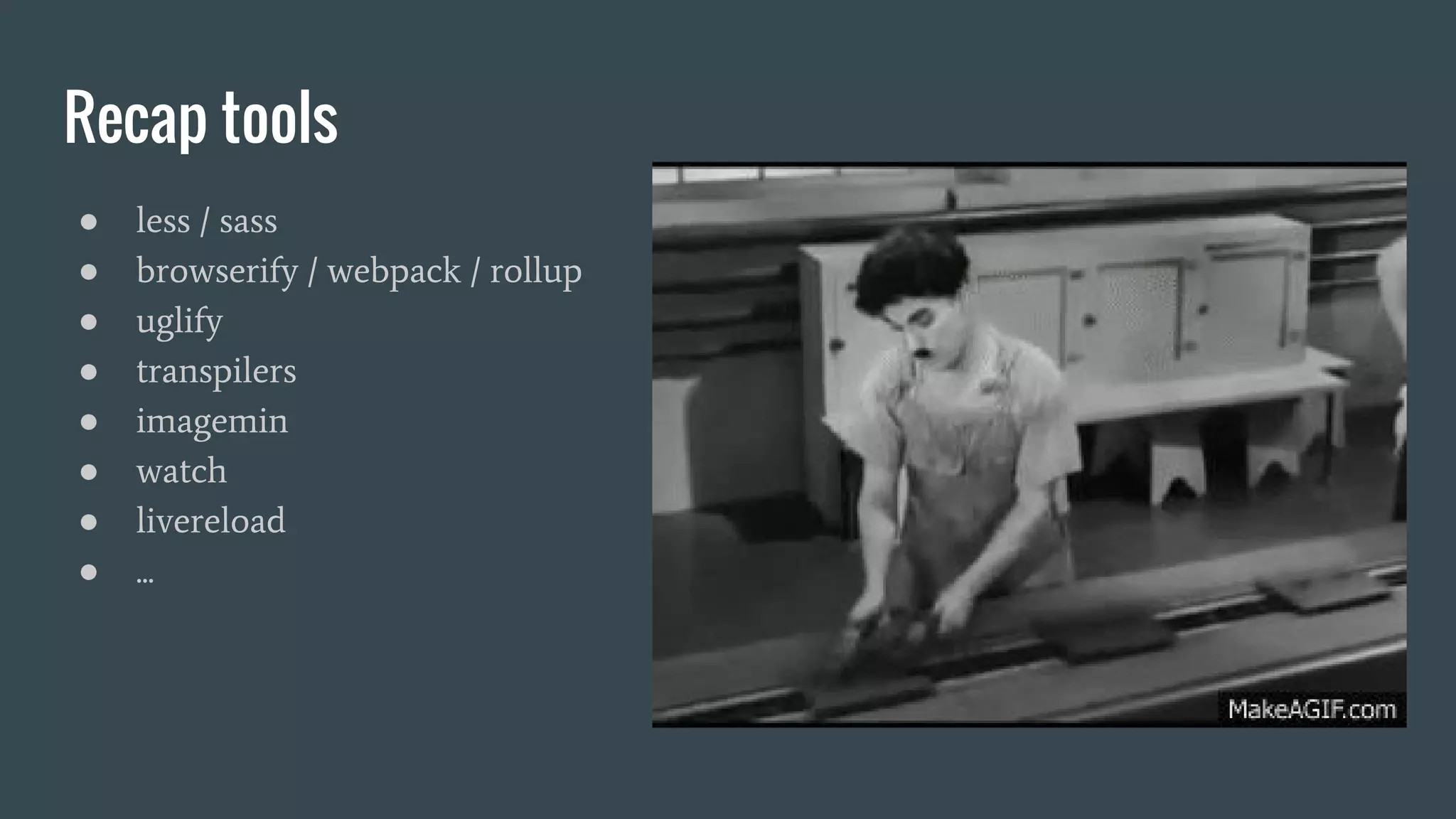 Recap tools ● less / sass ● browserify / webpack / rollup ● uglify ● transpilers ● imagemin ● watch ● livereload ● ... 