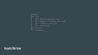Assets file tree
assets/
├── css
│ ├── bootstrap.min.css
│ ├── magnific-popup.min.css
│ ├── videojs.min.css
│ └── main.css
├── fonts/
└── images/
 