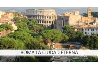 ROMA LA CIUDAD ETERNA
 