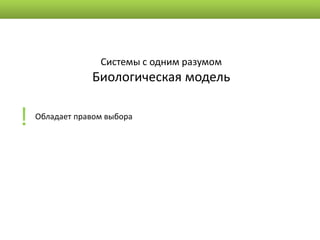 Системы с одним разумом
                Биологическая модель


!   Обладает правом выбора
 