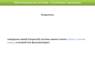Мультиразумная система – Системные принципы


                           Открытость




поведение живой (открытой) системы можно понять только с учетом
среды, в которой она функционирует;
 