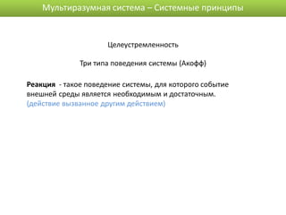 Мультиразумная система – Системные принципы


                      Целеустремленность

              Три типа поведения системы (Акофф)

Реакция - такое поведение системы, для которого событие
внешней среды является необходимым и достаточным.
(действие вызванное другим действием)
 