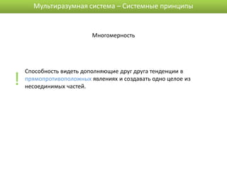 Мультиразумная система – Системные принципы


                          Многомерность




!
    Способность видеть дополняющие друг друга тенденции в
    прямопротивоположных явлениях и создавать одно целое из
    несоединимых частей.
 