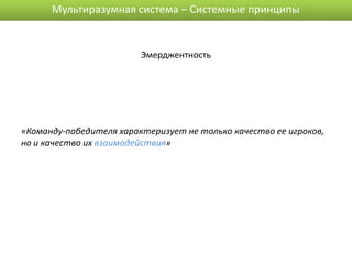 Мультиразумная система – Системные принципы


                         Эмерджентность




«Команду-победителя характеризует не только качество ее игроков,
но и качество их взаимодействия»
 