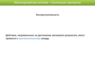 Мультиразумная система – Системные принципы


                        Контринтуитивность




Действия, направленные на достижение желаемого результата, могут
привести к противоположному исходу.
 