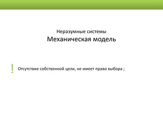 Неразумные системы
                  Механическая модель



!   Отсутствие собственной цели, не имеет право выбора ;
 