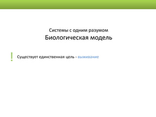 Системы с одним разумом
                 Биологическая модель


!   Существует единственная цель - выживание
 