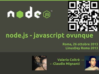 node.js - javascript ovunque
Roma, 26 ottobre 2013
LinuxDay Roma 2013

Valerio Coltrè →
←Claudio Mignanti

.
.

 