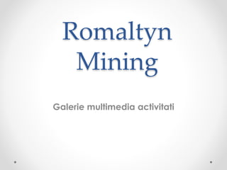 Romaltyn
Mining
Galerie multimedia activitati
 
