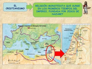 EL
CRISTIANISMO
RELIGIÓN MONOTEISTA QUE SURGE
EN LOS PRIMEROS TIEMPOS DEL
IMPERIO, FUNDADA POR JESÚS DE
NAZARET
 