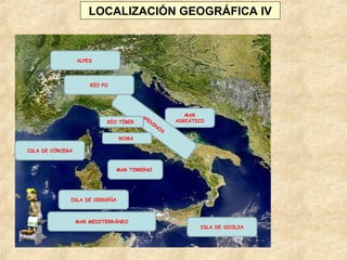 MAR MEDITERRÁNEO
MAR
ADRIÁTICO
MAR TIRRENO
ALPES
APENINOS
ROMA
RÍO TÍBER
RÍO PO
ISLA DE SICILIA
ISLA DE CÓRCEGA
ISLA DE CERDEÑA
LOCALIZACIÓN GEOGRÁFICA IV
 