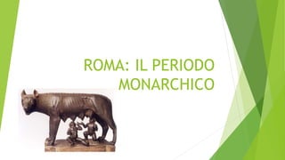ROMA: IL PERIODO 
MONARCHICO 
 