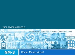 PROF. JAVIER BURDILES C. NM-3 Roma: Museo virtual 