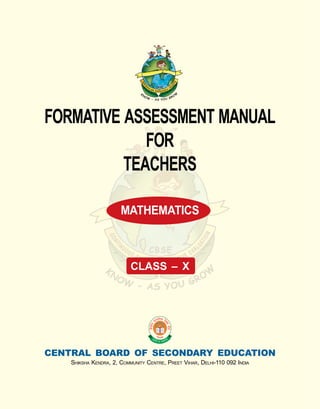 FORMATIVE ASSESSMENT MANUAL
             FOR
          TEACHERS

                       MATHEMATICS



                           CLASS – X




CENTRAL BOARD OF SECONDARY EDUCATION
    SHIKSHA KENDRA, 2, COMMUNITY CENTRE, PREET VIHAR, DELHI-110 092 INDIA
 