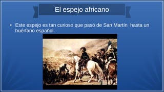 El espejo africano
● Este espejo es tan curioso que pasó de San Martín hasta un
huérfano español.