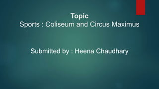 Topic
Sports : Coliseum and Circus Maximus
Submitted by : Heena Chaudhary
 