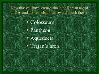 Now that you have learned about the Roman use of arches and domes, what did they build with them? ,[object Object],[object Object],[object Object],[object Object]