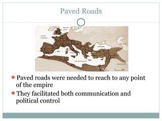 Paved Roads
Paved roads were needed to reach to any point
of the empire
They facilitated both communication and
political control
 