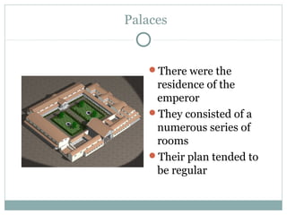 Palaces
There were the
residence of the
emperor
They consisted of a
numerous series of
rooms
Their plan tended to
be regular
 