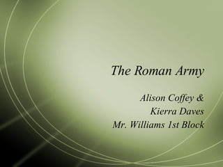 The Roman Army Alison Coffey & Kierra Daves Mr. Williams 1st Block 