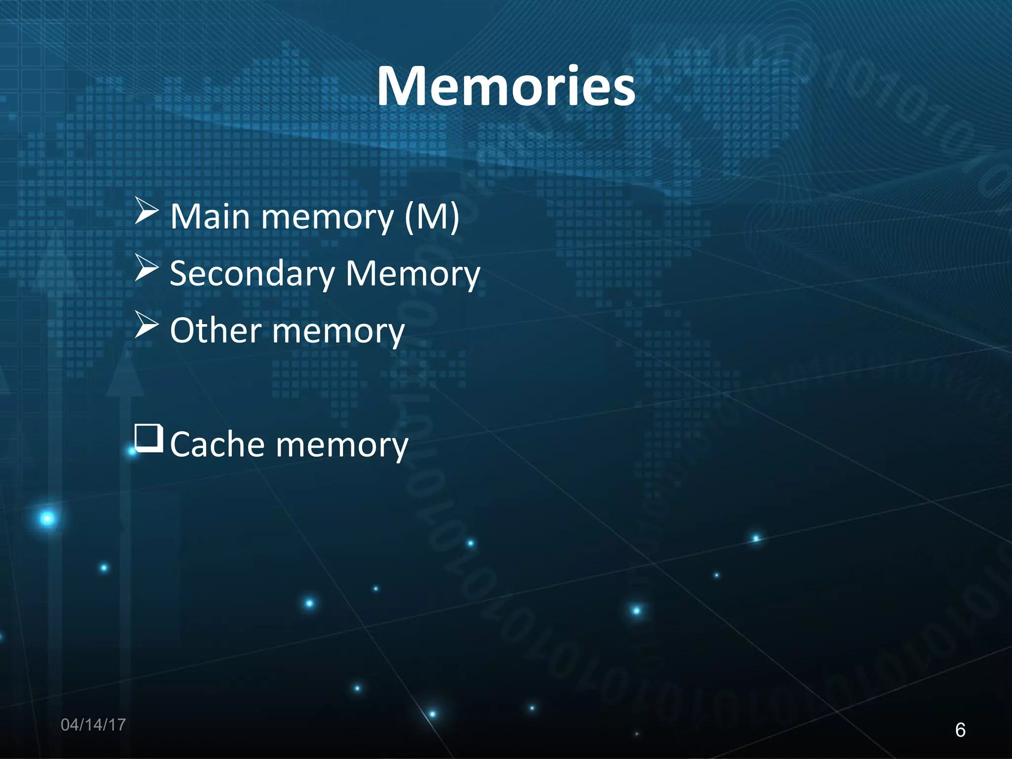 Memories
Main memory (M)
Secondary Memory
Other memory
Cache memory
04/14/17 6