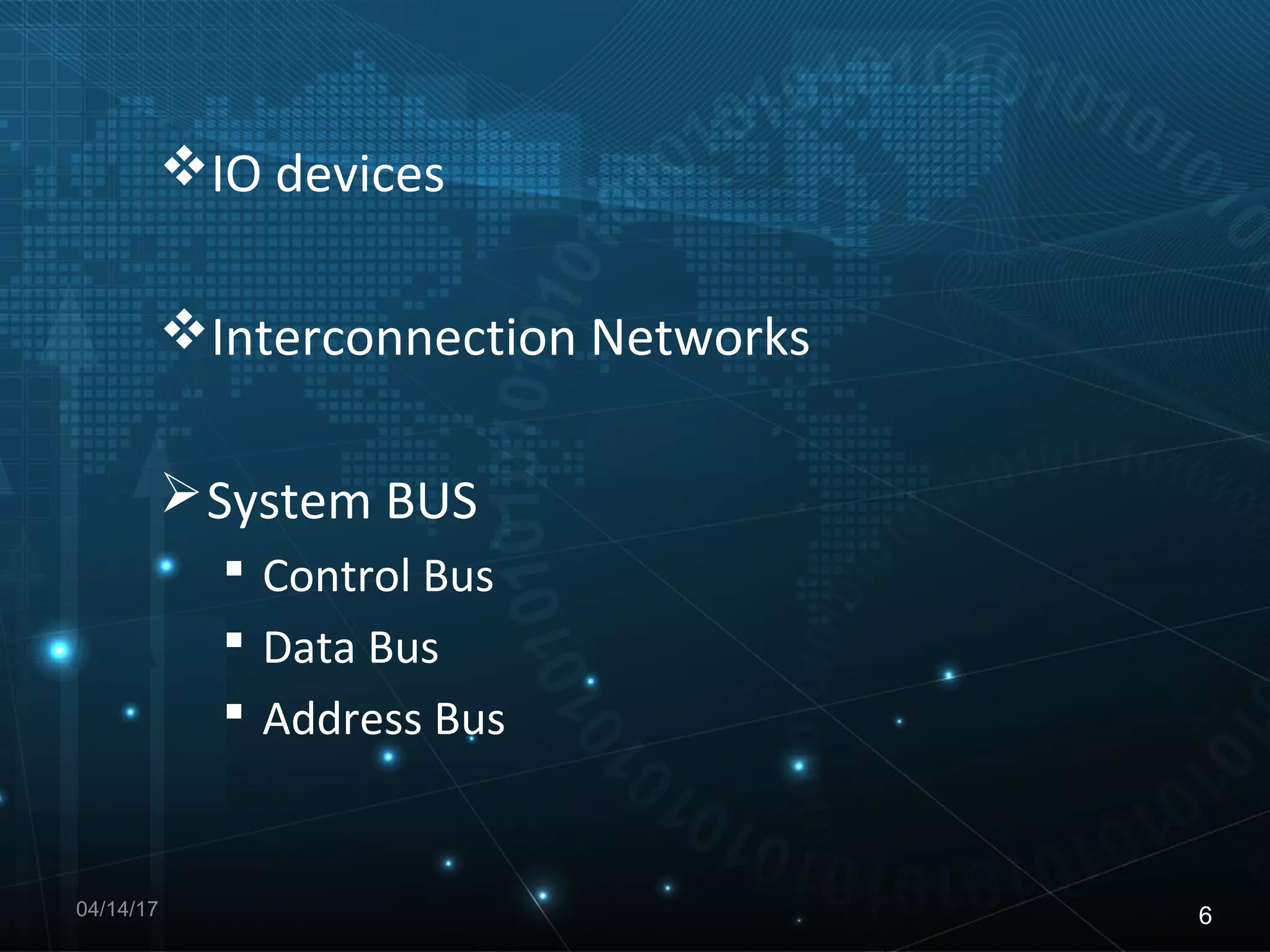 IO devices
Interconnection Networks
System BUS
Control Bus
Data Bus
Address Bus
04/14/17 6