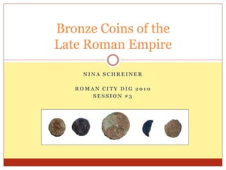 Nina Schreiner Roman City Dig 2010 Session #3 Bronze Coins of the Late Roman Empire 