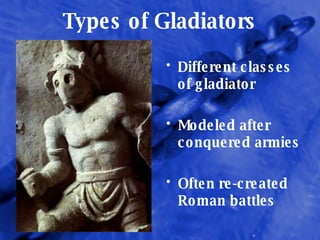Types of Gladiators Different classes of gladiator Modeled after conquered armies Often re-created Roman battles  