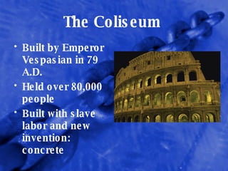 The Coliseum  Built by Emperor Vespasian in 79 A.D. Held over 80,000 people Built with slave labor and new invention: concrete 
