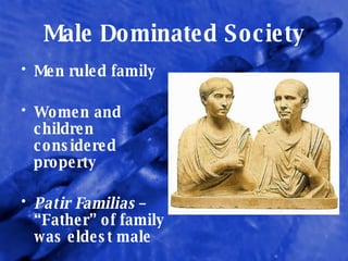 Male Dominated Society Men ruled family Women and children considered property Patir Familias  – “Father” of family was eldest male 
