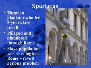 Spartacus Thracian gladiator who led 3-year slave revolt Pillaged and plundered through Rome Slave population was very high in Rome – revolt serious problem 