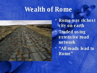Wealth of Rome Rome was richest city on earth Traded using extensive road network “ All roads lead to Rome” 