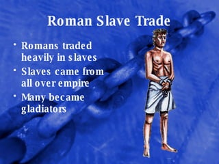 Roman Slave Trade Romans traded heavily in slaves Slaves came from all over empire Many became gladiators 