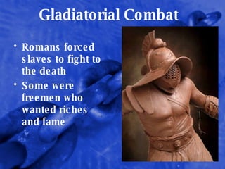 Gladiatorial Combat Romans forced slaves to fight to the death Some were freemen who wanted riches and fame 