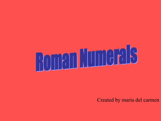 Roman Numerals Created by maria del carmen 