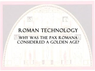 Roman Technology
 Why was the pax romana
considered a golden age?
 