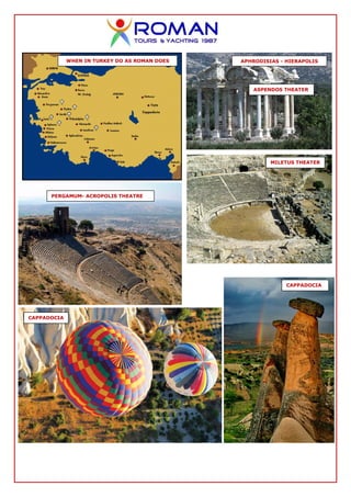 WHEN IN TURKEY DO AS ROMAN DOES   APHRODISIAS - HIERAPOLIS




                                                  ASPENDOS THEATER




                                                        MILETUS THEATER




      PERGAMUM- ACROPOLIS THEATRE




                                                             CAPPADOCIA




CAPPADOCIA
 