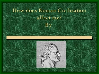 How does Roman Civilization affect me? By   